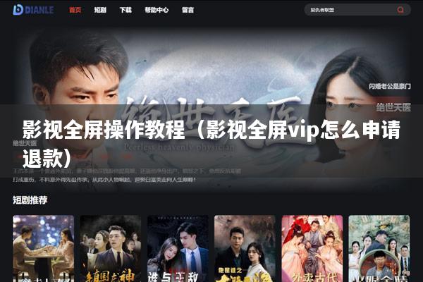 影视全屏操作教程(影视全屏vip怎么申请退款)