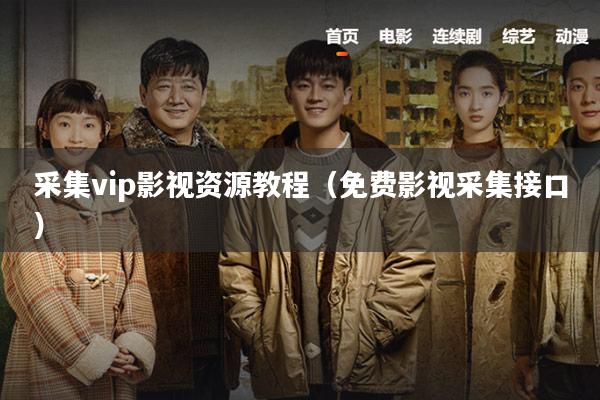 采集vip影视资源教程(免费影视采集接口)