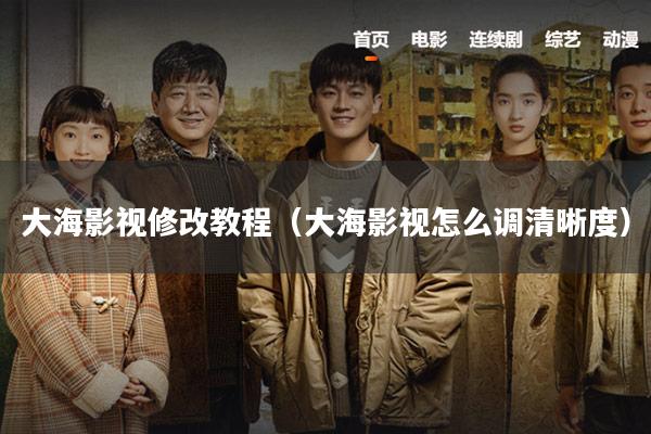 大海影视修改教程(大海影视怎么调清晰度)