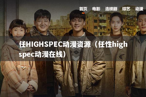 任HIGHSPEC动漫资源(任性highspec动漫在线)