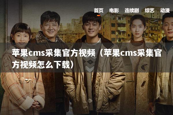 苹果cms采集官方视频(苹果cms采集官方视频怎么下载)