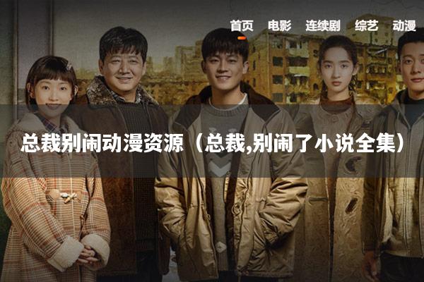 总裁别闹动漫资源(总裁,别闹了小说全集)